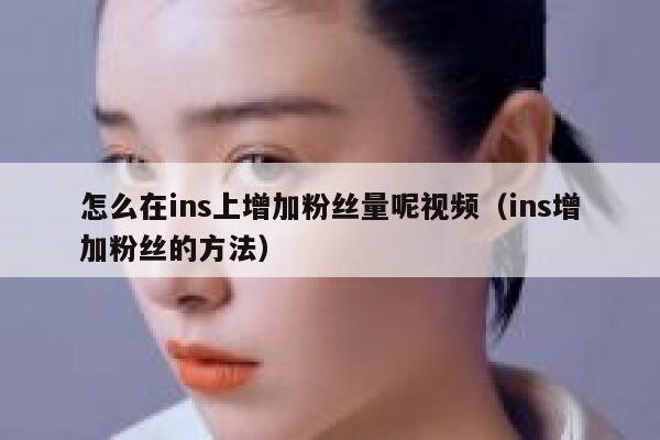 怎么在ins上增加粉丝量呢视频(ins增加粉丝的方法) 第1张 怎么在ins上增加粉丝量呢视频(ins增加粉丝的方法) 第1张