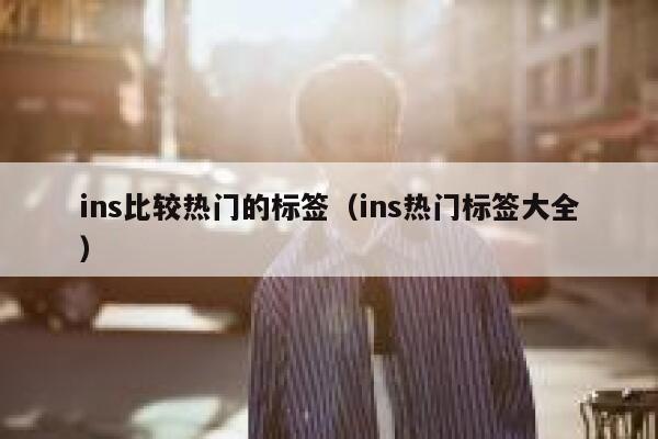 ins比较热门的标签(ins热门标签大全) 第1张 ins比较热门的标签(ins热门标签大全) 第1张