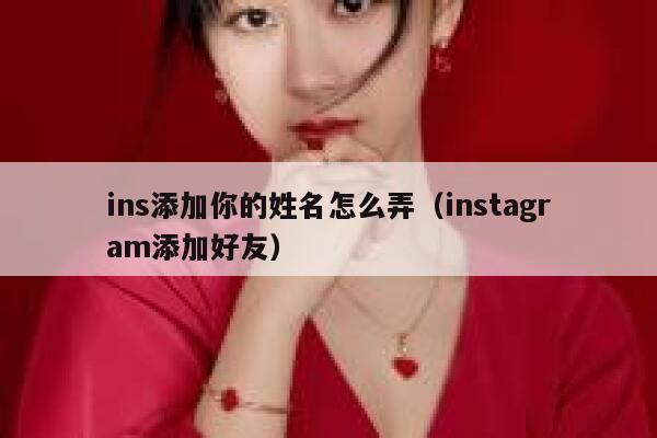 ins添加你的姓名怎么弄(instagram添加好友) 第1张 ins添加你的姓名怎么弄(instagram添加好友) 第1张