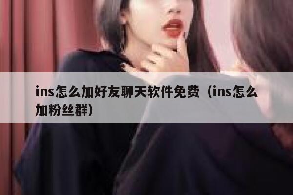 ins怎么加好友聊天软件免费（ins怎么加粉丝群） 第1张