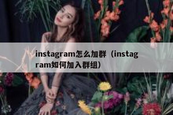instagram怎么加群(instagram如何加入群组) 第1张 instagram怎么加群(instagram如何加入群组) 第1张