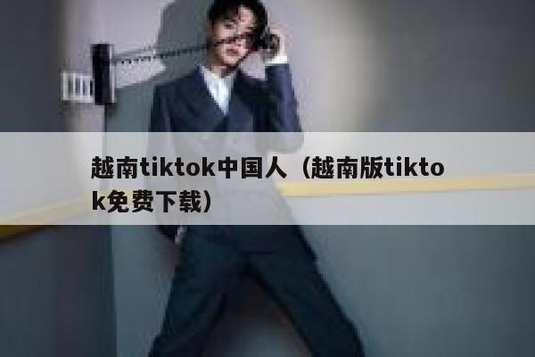 越南tiktok中国人(越南版tiktok免费下载) 第1张 越南tiktok中国人(越南版tiktok免费下载) 第1张