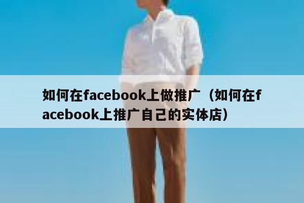 如何在facebook上做推广（如何在facebook上推广自己的实体店） 第1张