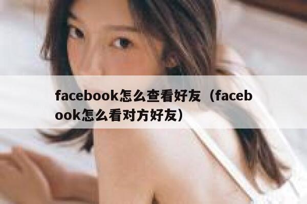 facebook怎么查看好友（facebook怎么看对方好友） 第1张