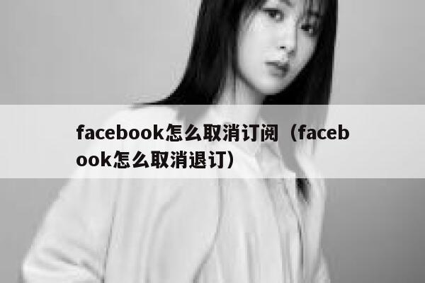 facebook怎么取消订阅（facebook怎么取消退订） 第1张