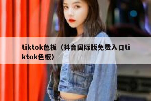 tiktok色板（抖音国际版免费入口tiktok色板） 第1张