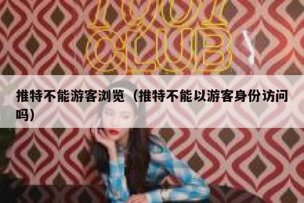 推特不能游客浏览（推特不能以游客身份访问吗） 第1张