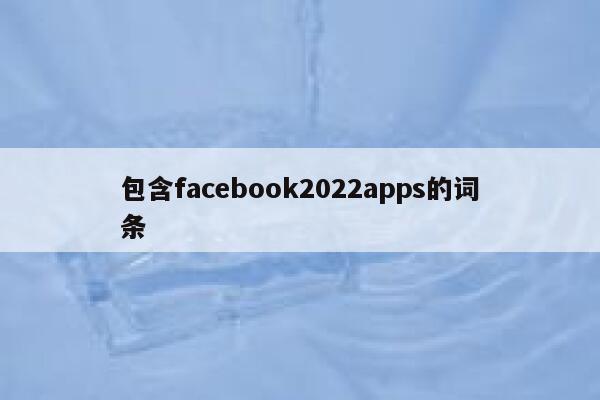 包含facebook2022apps的词条 第1张