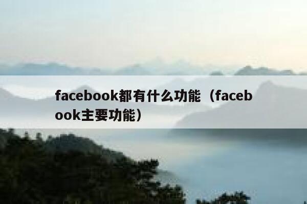 facebook都有什么功能（facebook主要功能） 第1张