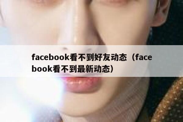 facebook看不到好友动态（facebook看不到最新动态） 第1张