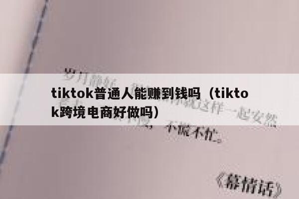 tiktok普通人能赚到钱吗（tiktok跨境电商好做吗） 第1张