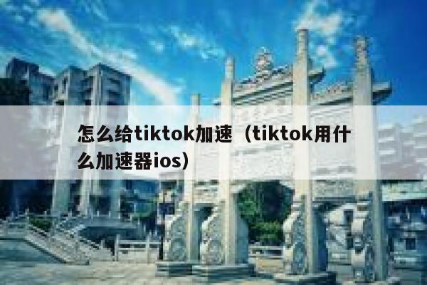 怎么给tiktok加速(tiktok用什么加速器ios) 第1张 怎么给tiktok加速(tiktok用什么加速器ios) 第1张