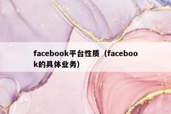 facebook平台性质(facebook的具体业务) 第1张 facebook平台性质(facebook的具体业务) 第1张