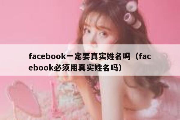 facebook一定要真实姓名吗（facebook必须用真实姓名吗） 第1张