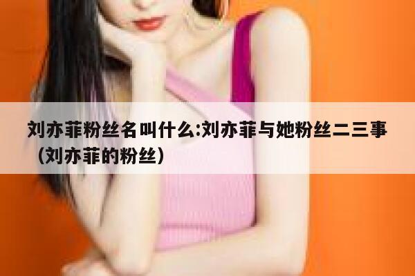 刘亦菲粉丝名叫什么:刘亦菲与她粉丝二三事（刘亦菲的粉丝） 第1张