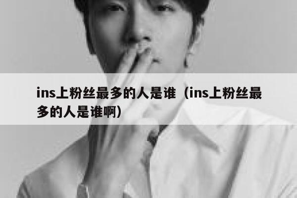 ins上粉丝最多的人是谁（ins上粉丝最多的人是谁啊） 第1张