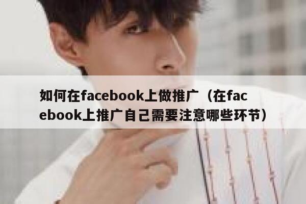 如何在facebook上做推广（在facebook上推广自己需要注意哪些环节） 第1张