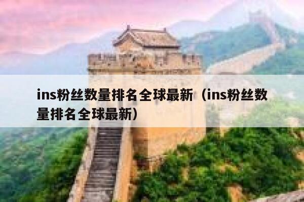 ins粉丝数量排名全球最新(ins粉丝数量排名全球最新) 第1张 ins粉丝数量排名全球最新(ins粉丝数量排名全球最新) 第1张