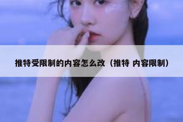 推特受限制的内容怎么改(推特 内容限制) 第1张 推特受限制的内容怎么改(推特 内容限制) 第1张