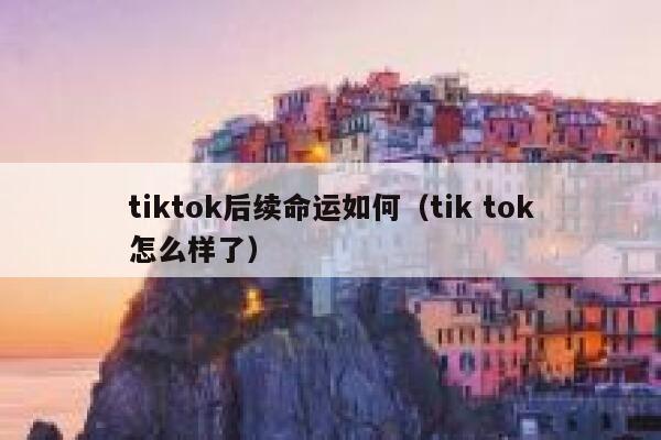 tiktok后续命运如何(tik tok怎么样了) 第1张 tiktok后续命运如何(tik tok怎么样了) 第1张
