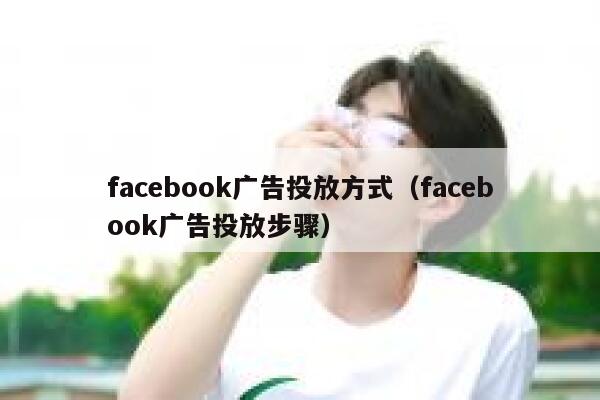 facebook广告投放方式（facebook广告投放步骤） 第1张