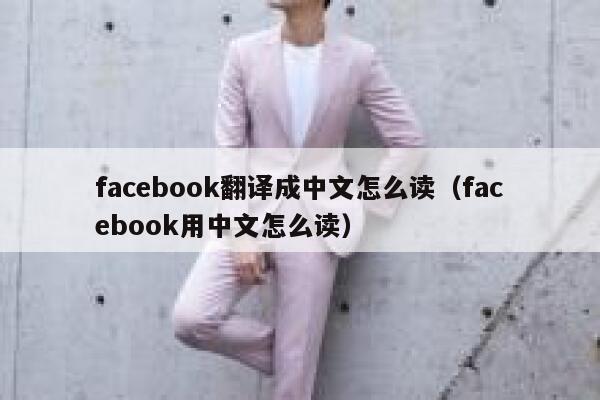 facebook翻译成中文怎么读(facebook用中文怎么读) 第1张 facebook翻译成中文怎么读(facebook用中文怎么读) 第1张
