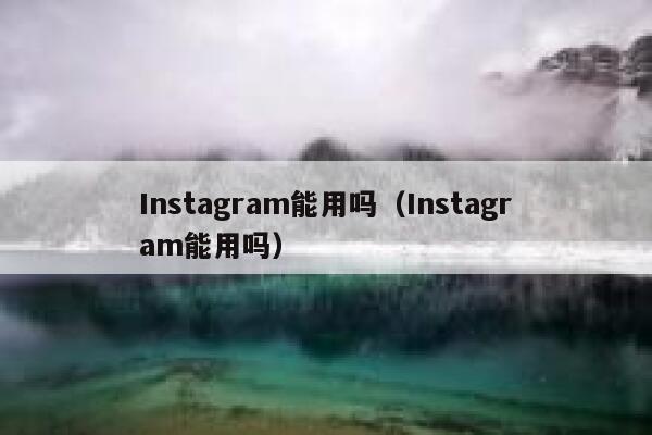 Instagram能用吗(Instagram能用吗) 第1张 Instagram能用吗(Instagram能用吗) 第1张
