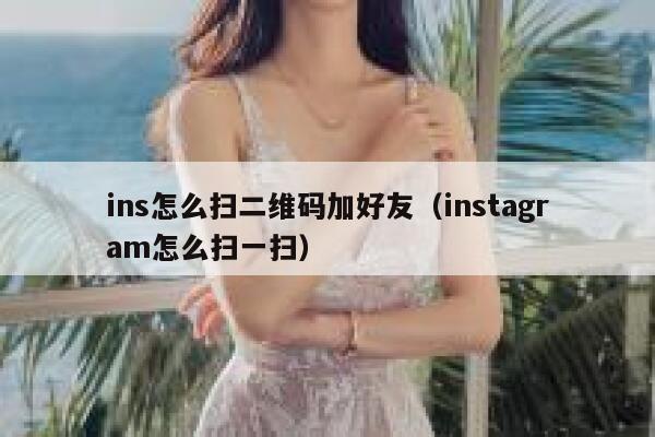 ins怎么扫二维码加好友(instagram怎么扫一扫) 第1张 ins怎么扫二维码加好友(instagram怎么扫一扫) 第1张