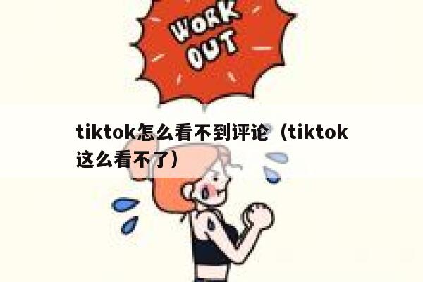 tiktok怎么看不到评论(tiktok这么看不了) 第1张 tiktok怎么看不到评论(tiktok这么看不了) 第1张