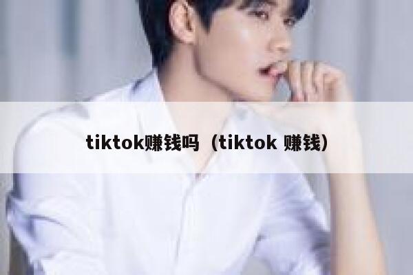 tiktok赚钱吗(tiktok 赚钱) 第1张 tiktok赚钱吗(tiktok 赚钱) 第1张