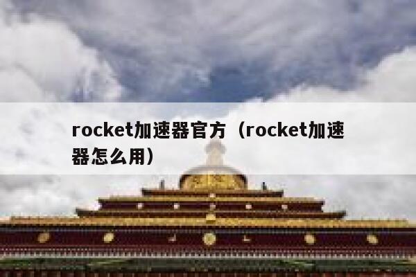 rocket加速器官方（rocket加速器怎么用） 第1张