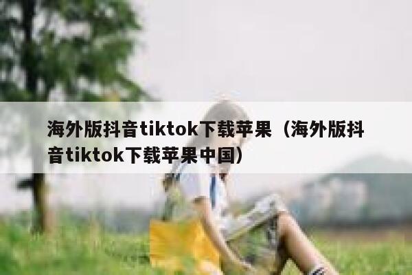 海外版抖音tiktok下载苹果(海外版抖音tiktok下载苹果中国) 第1张 海外版抖音tiktok下载苹果(海外版抖音tiktok下载苹果中国) 第1张