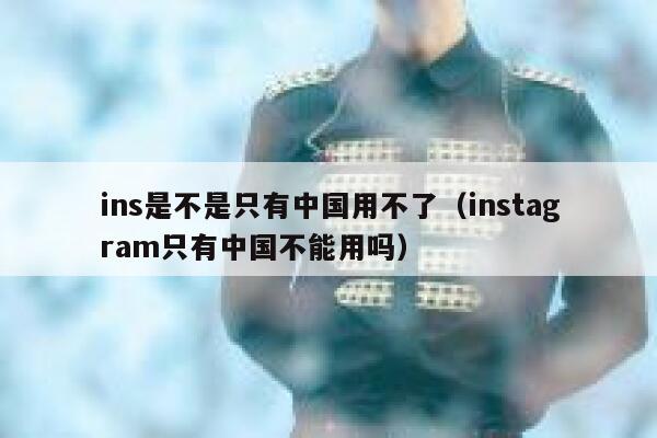 ins是不是只有中国用不了（instagram只有中国不能用吗） 第1张