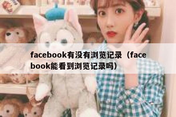 facebook有没有浏览记录（facebook能看到浏览记录吗） 第1张