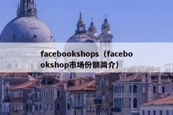 facebookshops(facebookshop市场份额简介) 第1张 facebookshops(facebookshop市场份额简介) 第1张