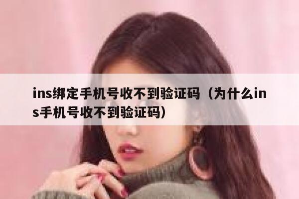 ins绑定手机号收不到验证码(为什么ins手机号收不到验证码) 第1张 ins绑定手机号收不到验证码(为什么ins手机号收不到验证码) 第1张