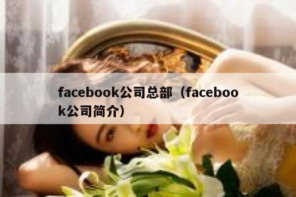 facebook公司总部(facebook公司简介) 第1张 facebook公司总部(facebook公司简介) 第1张