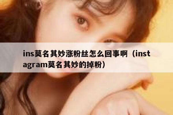 ins莫名其妙涨粉丝怎么回事啊（instagram莫名其妙的掉粉） 第1张