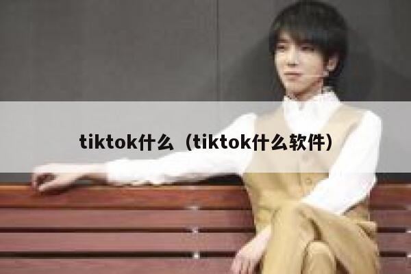 tiktok什么（tiktok什么软件） 第1张