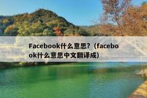 Facebook什么意思?(facebook什么意思中文翻译成) 第1张 Facebook什么意思?(facebook什么意思中文翻译成) 第1张