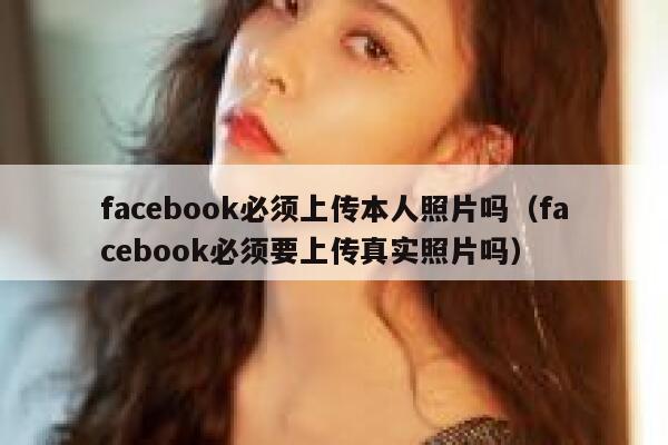 facebook必须上传本人照片吗(facebook必须要上传真实照片吗) 第1张 facebook必须上传本人照片吗(facebook必须要上传真实照片吗) 第1张