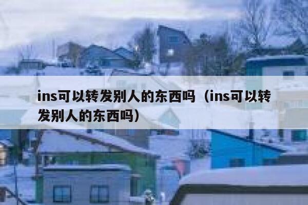 ins可以转发别人的东西吗(ins可以转发别人的东西吗) 第1张 ins可以转发别人的东西吗(ins可以转发别人的东西吗) 第1张
