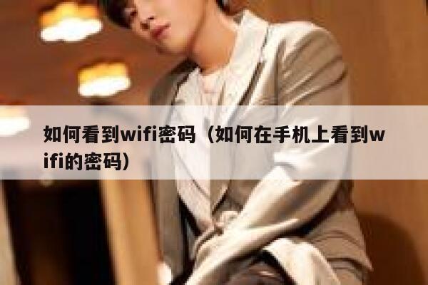 如何看到wifi密码(如何在手机上看到wifi的密码) 第1张 如何看到wifi密码(如何在手机上看到wifi的密码) 第1张