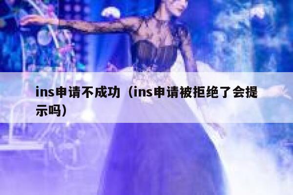 ins申请不成功(ins申请被拒绝了会提示吗) 第1张 ins申请不成功(ins申请被拒绝了会提示吗) 第1张