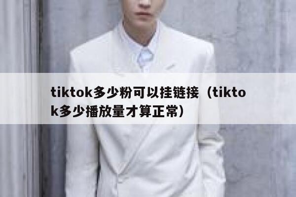tiktok多少粉可以挂链接（tiktok多少播放量才算正常） 第1张