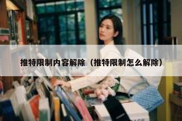 推特限制内容解除（推特限制怎么解除） 第1张