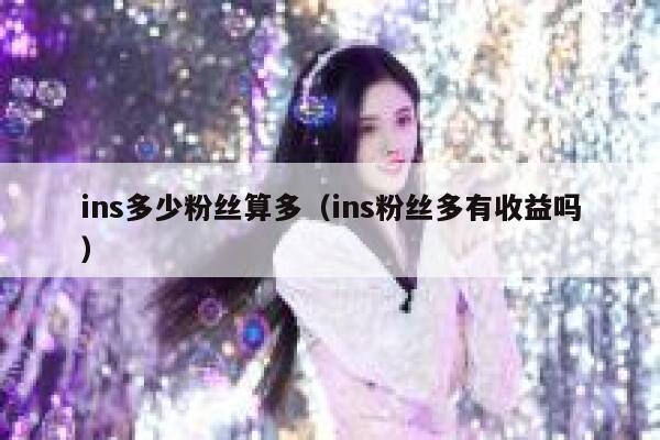 ins多少粉丝算多（ins粉丝多有收益吗） 第1张