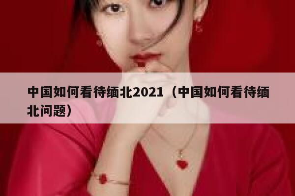 中国如何看待缅北2021(中国如何看待缅北问题) 第1张 中国如何看待缅北2021(中国如何看待缅北问题) 第1张