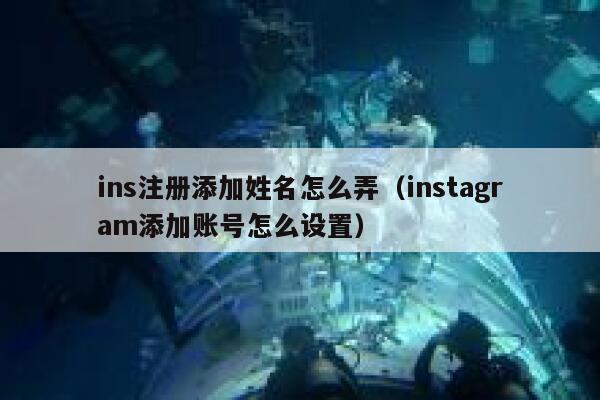 ins注册添加姓名怎么弄(instagram添加账号怎么设置) 第1张 ins注册添加姓名怎么弄(instagram添加账号怎么设置) 第1张