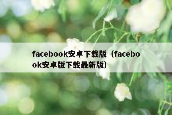 facebook安卓下载版(facebook安卓版下载最新版) 第1张 facebook安卓下载版(facebook安卓版下载最新版) 第1张